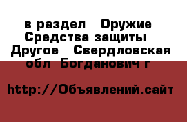  в раздел : Оружие. Средства защиты » Другое . Свердловская обл.,Богданович г.